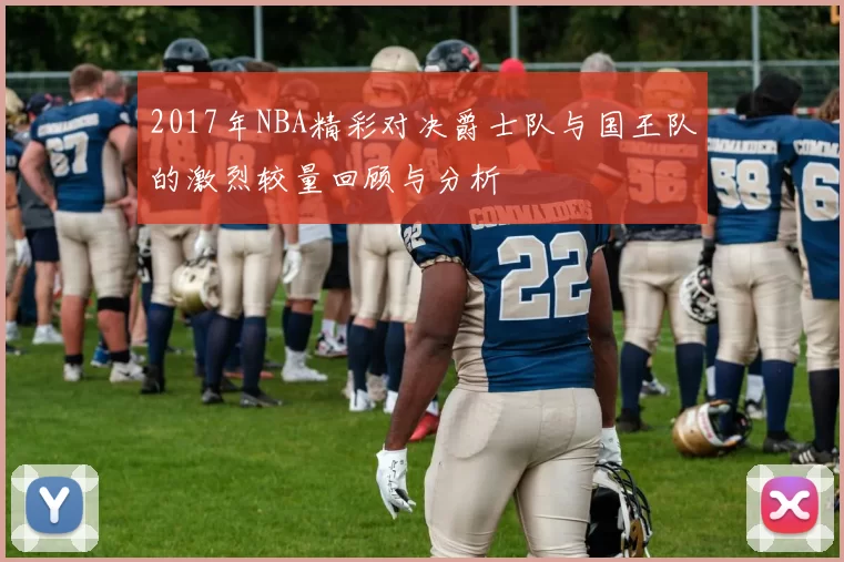 2017年NBA精彩对决爵士队与国王队的激烈较量回顾与分析