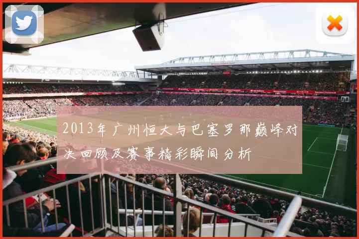 2013年广州恒大与巴塞罗那巅峰对决回顾及赛事精彩瞬间分析