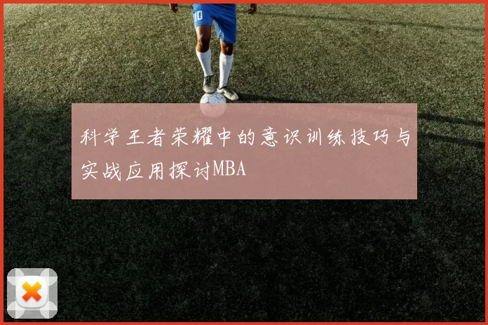 科学王者荣耀中的意识训练技巧与实战应用探讨MBA