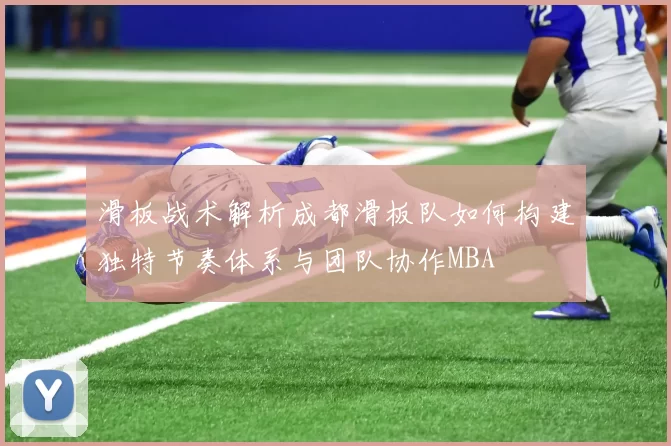 滑板战术解析成都滑板队如何构建独特节奏体系与团队协作MBA