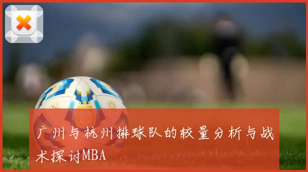 广州与杭州排球队的较量分析与战术探讨MBA