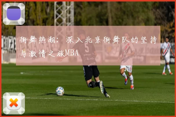 街舞热潮：深入北京街舞队的坚持与激情之旅MBA