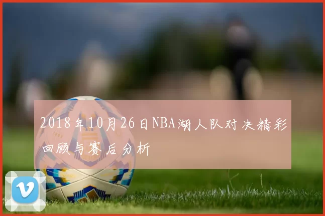 2018年10月26日NBA湖人队对决精彩回顾与赛后分析