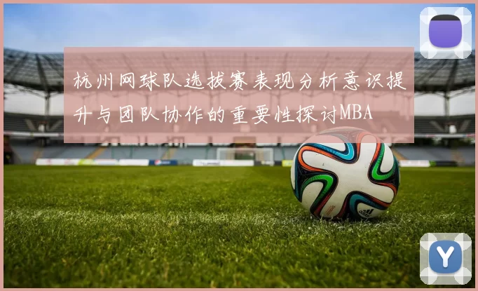 杭州网球队选拔赛表现分析意识提升与团队协作的重要性探讨MBA