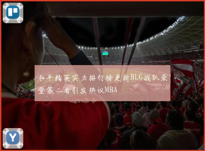 和平精英实力排行榜更新BLG战队荣登第二名引发热议MBA