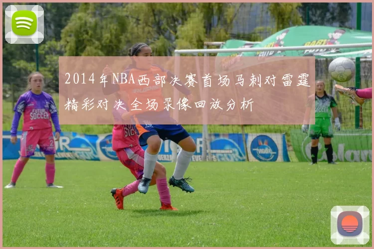 2014年NBA西部决赛首场马刺对雷霆精彩对决全场录像回放分析